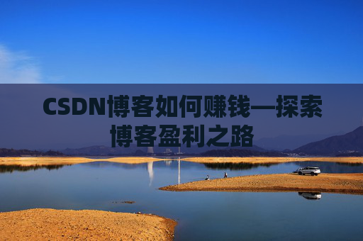 CSDN博客如何赚钱—探索博客盈利之路